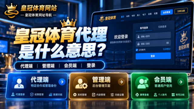 皇冠体育代理是什么意思？代理端、管理端、会员端和登录入口怎么区分