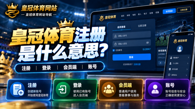 皇冠体育注册是什么意思？注册、登录、会员端和账号怎么区分